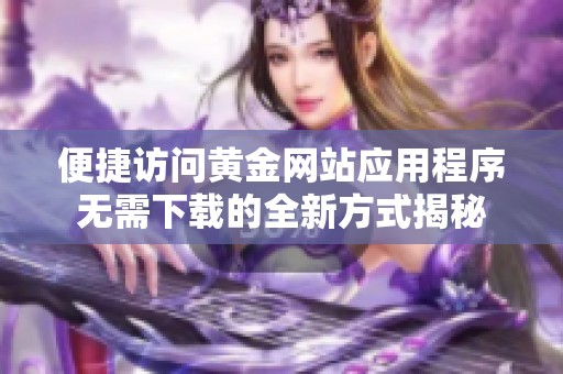 便捷访问黄金网站应用程序无需下载的全新方式揭秘