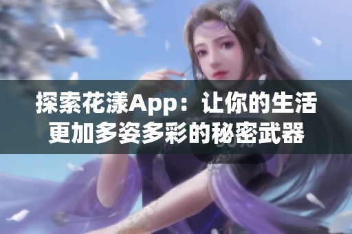 探索花漾App：让你的生活更加多姿多彩的秘密武器