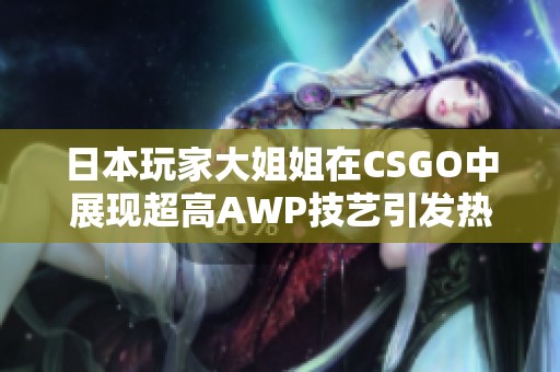 日本玩家大姐姐在CSGO中展现超高AWP技艺引发热议