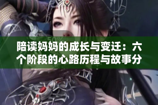 陪读妈妈的成长与变迁：六个阶段的心路历程与故事分享