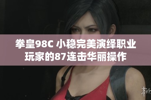 拳皇98C 小稳完美演绎职业玩家的87连击华丽操作