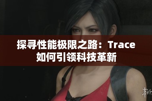 探寻性能极限之路：Trace如何引领科技革新