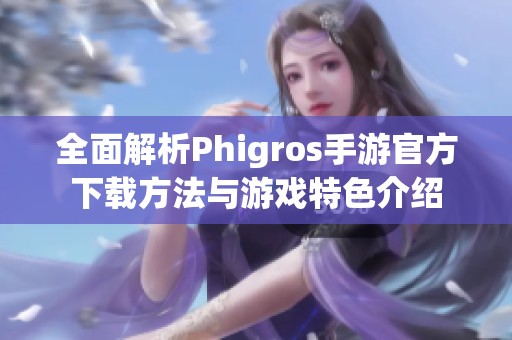 全面解析Phigros手游官方下载方法与游戏特色介绍