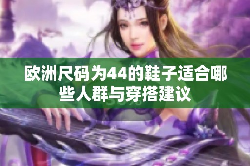 欧洲尺码为44的鞋子适合哪些人群与穿搭建议