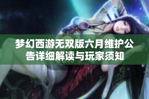 梦幻西游无双版六月维护公告详细解读与玩家须知