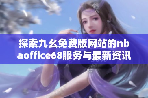 探索九幺免费版网站的nbaoffice68服务与最新资讯