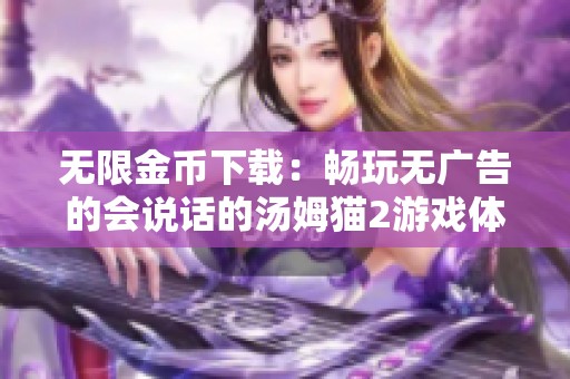 无限金币下载：畅玩无广告的会说话的汤姆猫2游戏体验