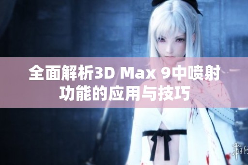 全面解析3D Max 9中喷射功能的应用与技巧