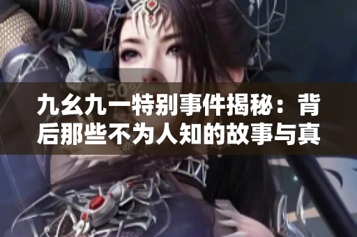 九幺九一特别事件揭秘：背后那些不为人知的故事与真相