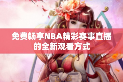 免费畅享NBA精彩赛事直播的全新观看方式