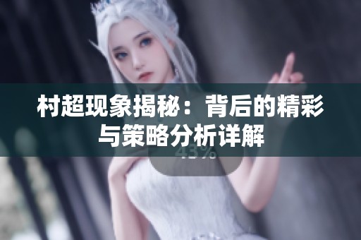 村超现象揭秘：背后的精彩与策略分析详解