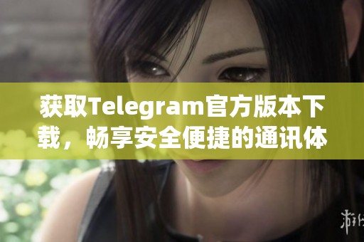 获取Telegram官方版本下载，畅享安全便捷的通讯体验