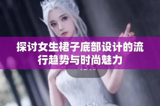 探讨女生裙子底部设计的流行趋势与时尚魅力