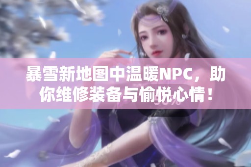 暴雪新地图中温暖NPC，助你维修装备与愉悦心情！