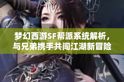 梦幻西游SF帮派系统解析，与兄弟携手共闯江湖新冒险