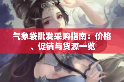 气象袋批发采购指南：价格、促销与货源一览