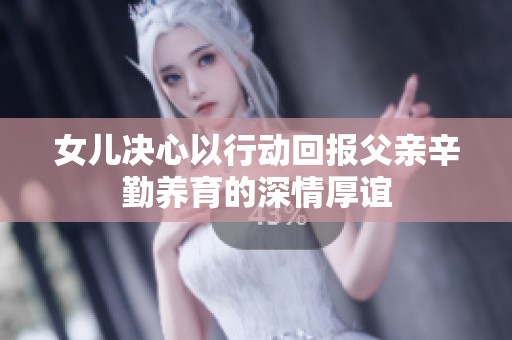 女儿决心以行动回报父亲辛勤养育的深情厚谊