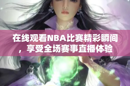 在线观看NBA比赛精彩瞬间，享受全场赛事直播体验