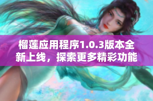 榴莲应用程序1.0.3版本全新上线，探索更多精彩功能