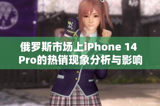 俄罗斯市场上iPhone 14 Pro的热销现象分析与影响