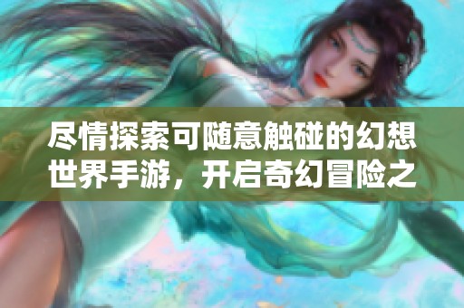 尽情探索可随意触碰的幻想世界手游，开启奇幻冒险之旅