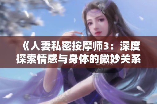 《人妻私密按摩师3：深度探索情感与身体的微妙关系》