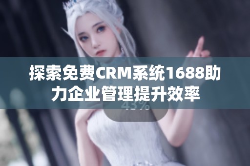 探索免费CRM系统1688助力企业管理提升效率