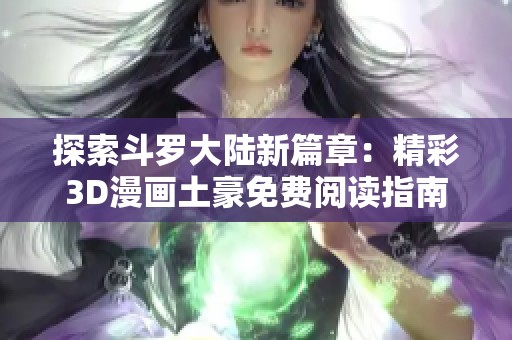 探索斗罗大陆新篇章：精彩3D漫画土豪免费阅读指南