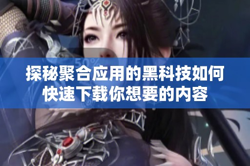 探秘聚合应用的黑科技如何快速下载你想要的内容