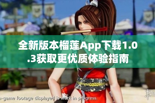 全新版本榴莲App下载1.0.3获取更优质体验指南