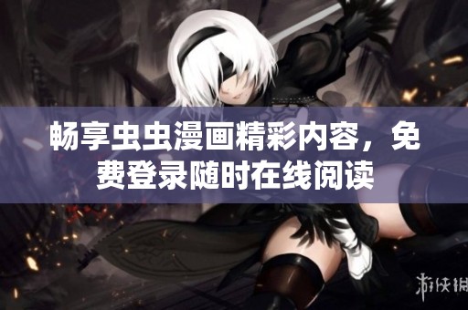畅享虫虫漫画精彩内容，免费登录随时在线阅读