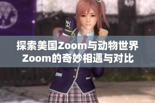 探索美国Zoom与动物世界Zoom的奇妙相遇与对比