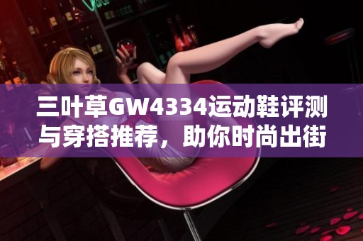 三叶草GW4334运动鞋评测与穿搭推荐，助你时尚出街