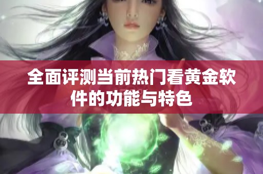 全面评测当前热门看黄金软件的功能与特色