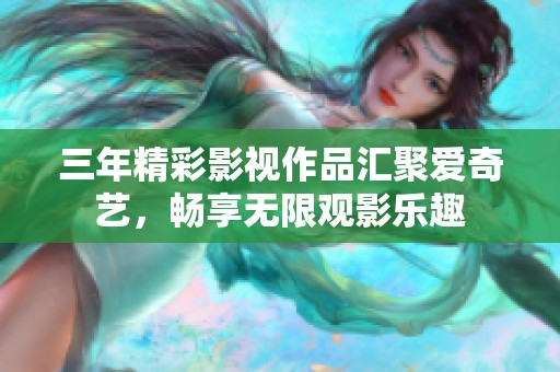 三年精彩影视作品汇聚爱奇艺，畅享无限观影乐趣