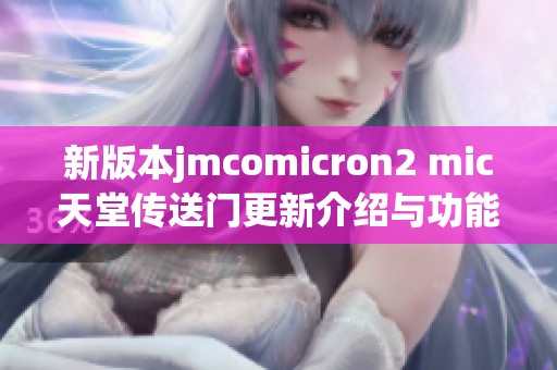 新版本jmcomicron2 mic天堂传送门更新介绍与功能详解