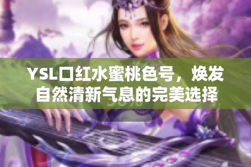 YSL口红水蜜桃色号，焕发自然清新气息的完美选择