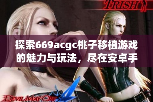 探索669acgc桃子移植游戏的魅力与玩法，尽在安卓手机上体验的乐趣