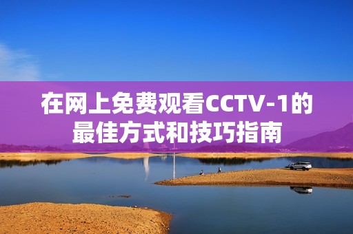 在网上免费观看CCTV-1的最佳方式和技巧指南