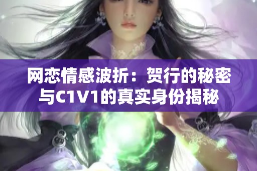 网恋情感波折：贺行的秘密与C1V1的真实身份揭秘