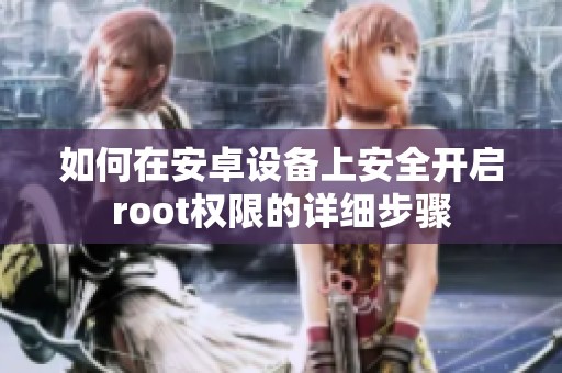 如何在安卓设备上安全开启root权限的详细步骤