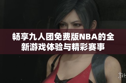 畅享九人团免费版NBA的全新游戏体验与精彩赛事