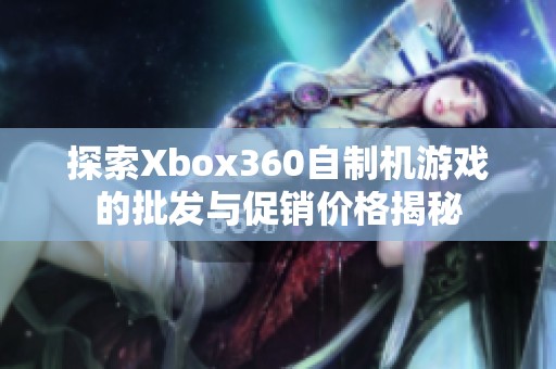 探索Xbox360自制机游戏的批发与促销价格揭秘