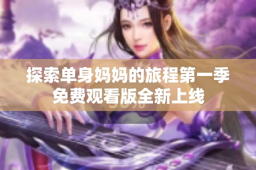 探索单身妈妈的旅程第一季免费观看版全新上线