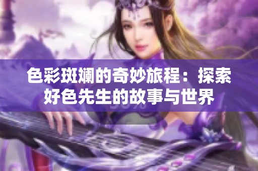 色彩斑斓的奇妙旅程：探索好色先生的故事与世界