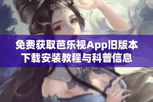 免费获取芭乐视App旧版本下载安装教程与科普信息