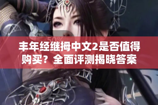 丰年经继拇中文2是否值得购买？全面评测揭晓答案