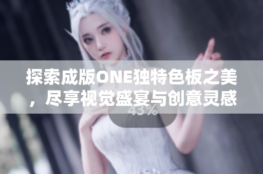 探索成版ONE独特色板之美，尽享视觉盛宴与创意灵感