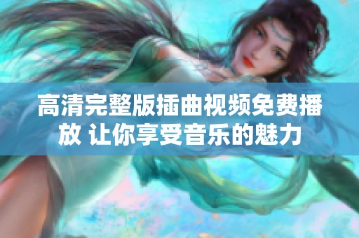 高清完整版插曲视频免费播放 让你享受音乐的魅力