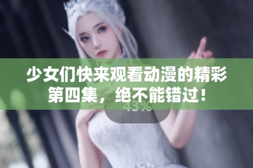 少女们快来观看动漫的精彩第四集，绝不能错过！